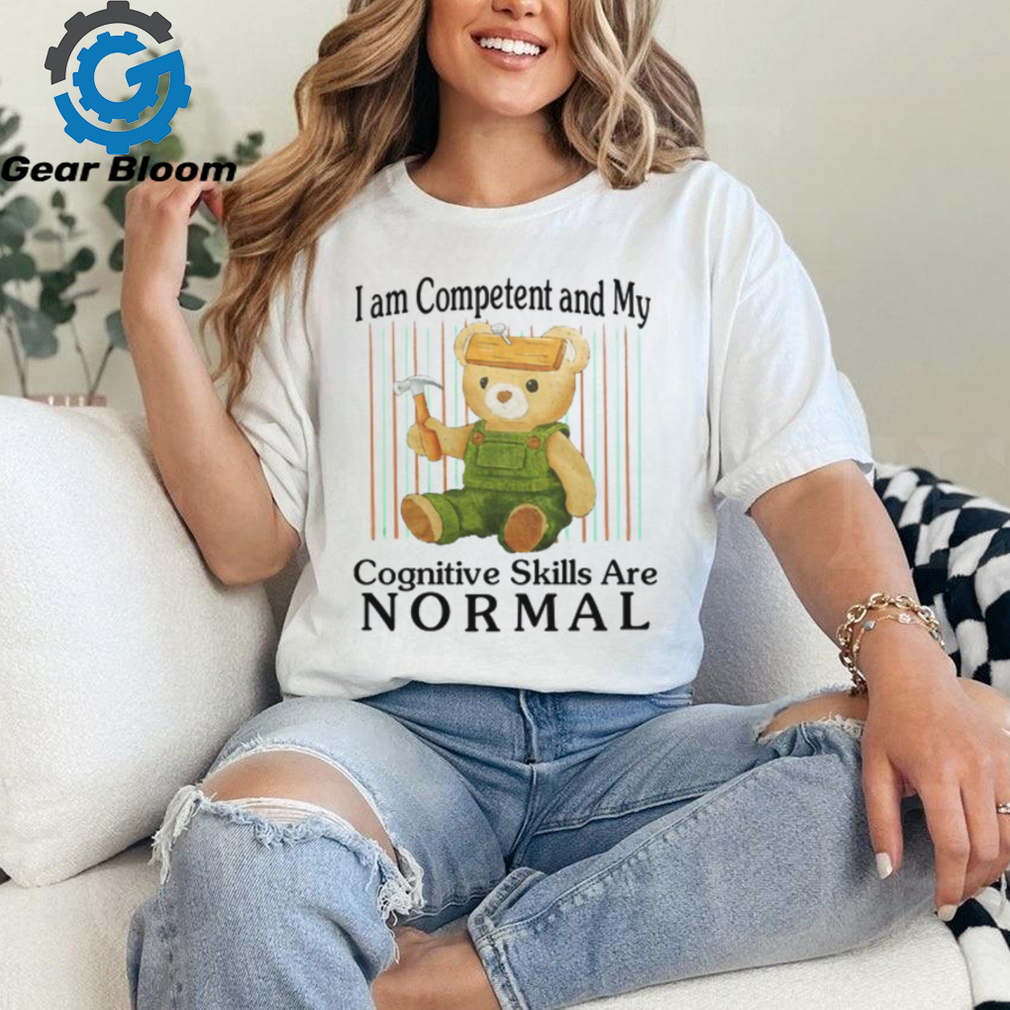 I Am Competent And My Cognitive Skills Are Normal Shirt I Am Competent And My Cognitive Skills Are Normal Shirt
