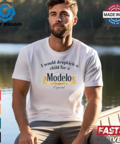 I Would Dropkick A Child For A Modelo Shirt