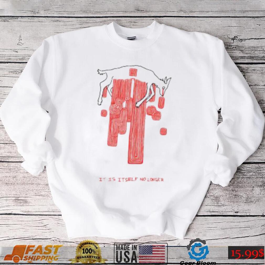 It Is Itself No Longer Shirt It Is Itself No Longer Shirt