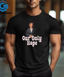 Kamala Harris for President our only hope shirt