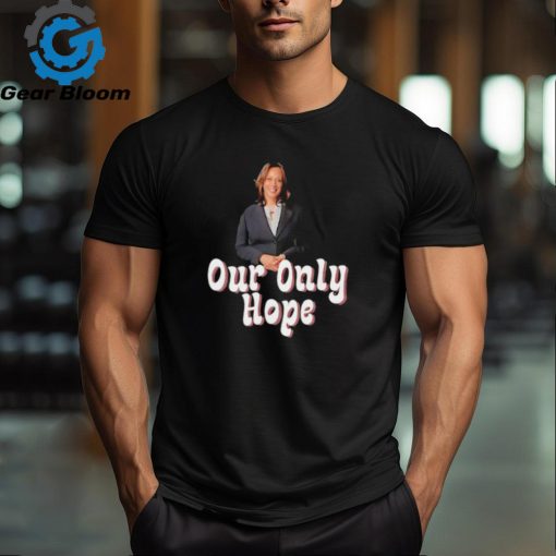 Kamala Harris for President our only hope shirt