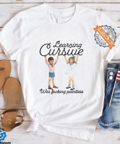 Learning Cursive Was Fucking Pointless Shirt