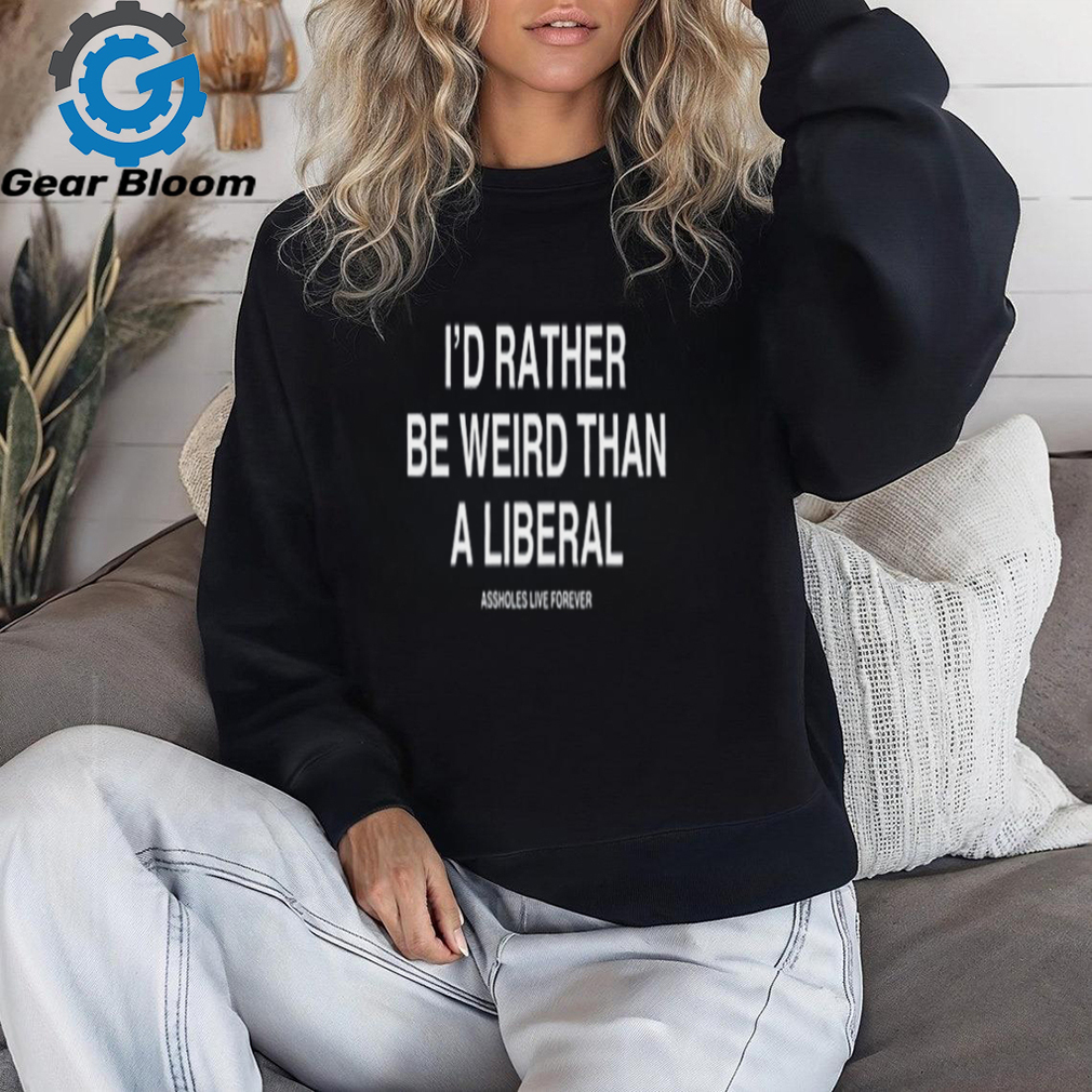 Lindafinegold Store I'd Rather Be Weird Than A Liberal Shirt Lindafinegold Store I'd Rather Be Weird Than A Liberal Shirt