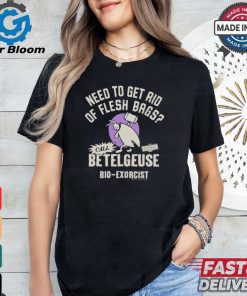 Need To Get Rid Of Flesh Bags Beetlejuice Call Betelgeuse Bio Exorcist T shirts