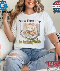 Not A Thirst Trap I’m Just Living My Life Shirt