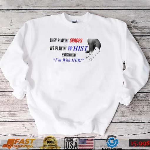 Official They playin’ spades we playin’ whist 6 no Trump I’m with her T shirt