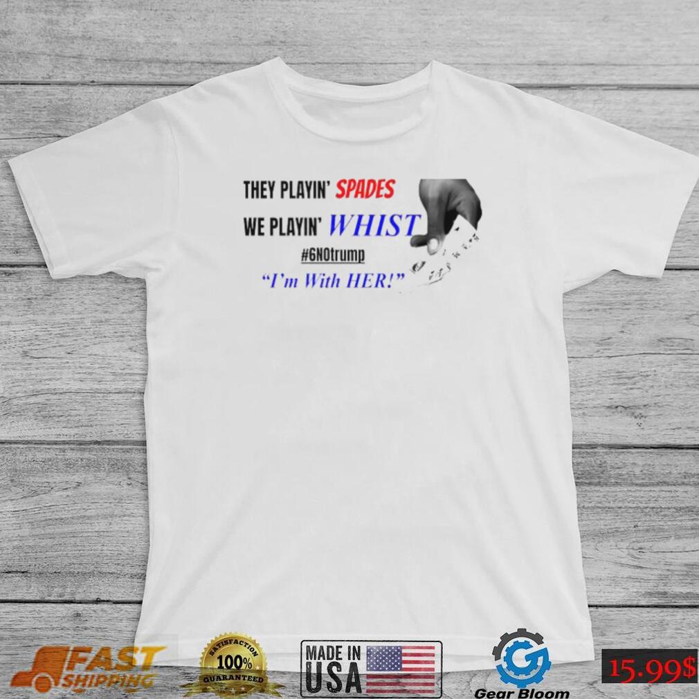 Official They playin’ spades we playin’ whist 6 no Trump I’m with her T shirt Official They playin’ spades we playin’ whist 6 no Trump I’m with her T shirt