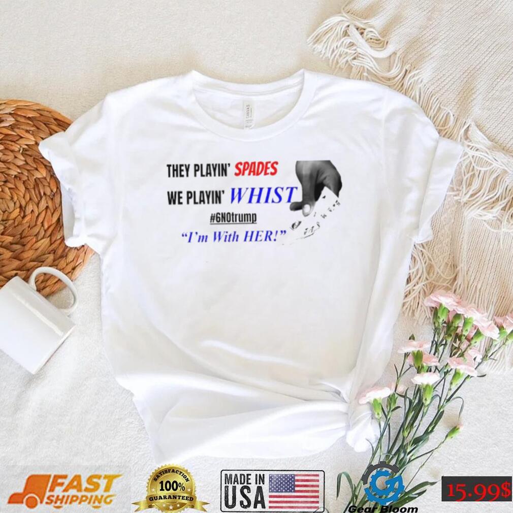 Official They playin’ spades we playin’ whist 6 no Trump I’m with her T shirt Official They playin’ spades we playin’ whist 6 no Trump I’m with her T shirt