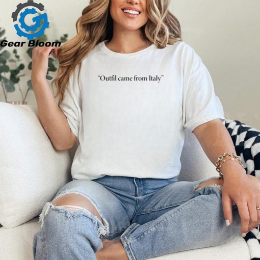 Outfit Came From Italy Shirt