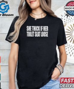 She Thick If Her Toilet Seat Loose Tee Shirt