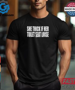 She Thick If Her Toilet Seat Loose Tee Shirt