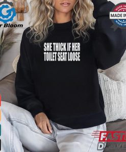 She Thick If Her Toilet Seat Loose Tee Shirt