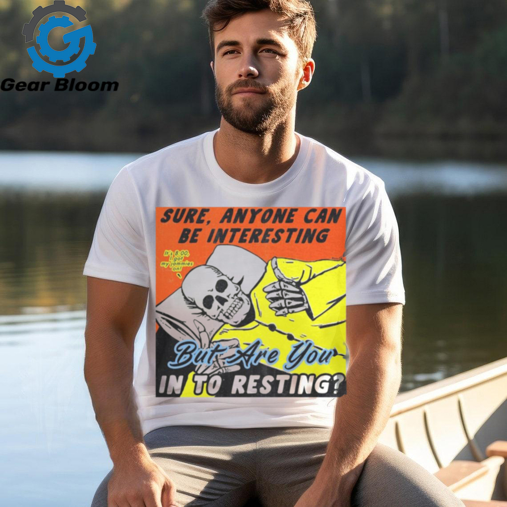 Sure, Anyone Can Be Interesting But Are You In To Resting shirt Sure, Anyone Can Be Interesting But Are You In To Resting shirt