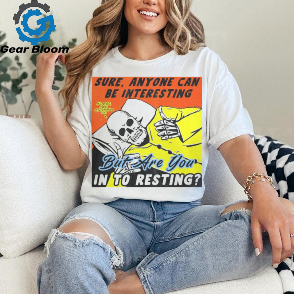 Sure, Anyone Can Be Interesting But Are You In To Resting shirt Sure, Anyone Can Be Interesting But Are You In To Resting shirt