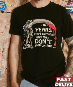 The Years Start Coming And They Don’t Stop Coming Halloween T shirt