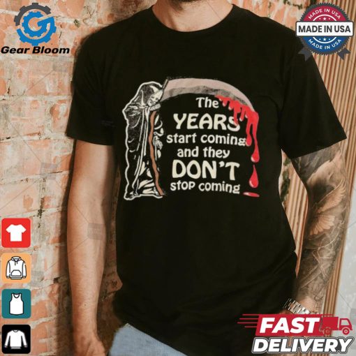 The Years Start Coming And They Don’t Stop Coming Halloween T shirt