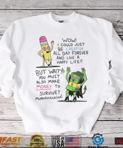 Wow I Could Just Be Creative All Day Forever And Live A Happy Life But Wait You Shirt