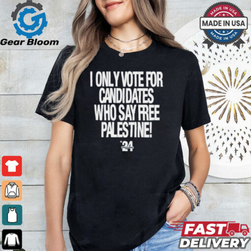 2024 I Only Vote For Candidates Who Say Free Palestine shirt