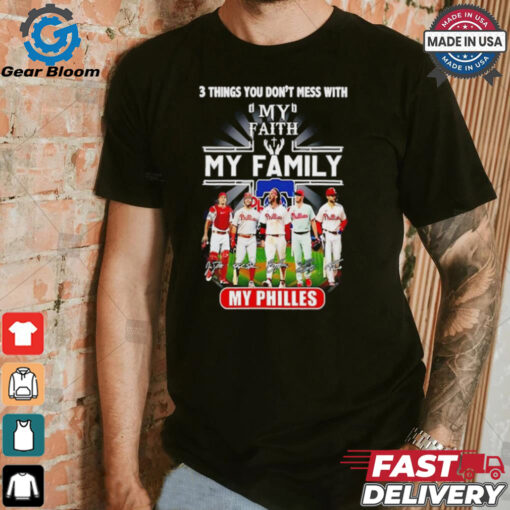 3 things you don’t mess with my faith my family my Philadelphia Phillies signatures shirt