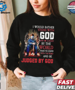 I would rather stand with god and be judged by the world than to stand with the world and be judged by god shirt