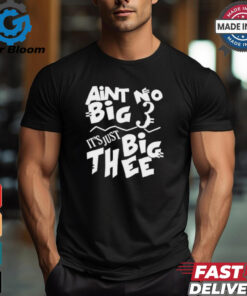 Aint No Big 3 It’s Just Big Thee T shirts