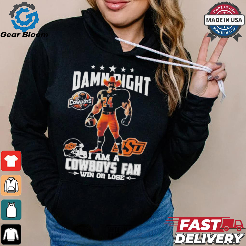 Damn Right I Am A Oklahoma State Cowboys Mascot Fan Win Or Lose Shirt Damn Right I Am A Oklahoma State Cowboys Mascot Fan Win Or Lose Shirt