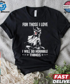 For those I love I will do horrible things shirt