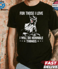 For those I love I will do horrible things shirt