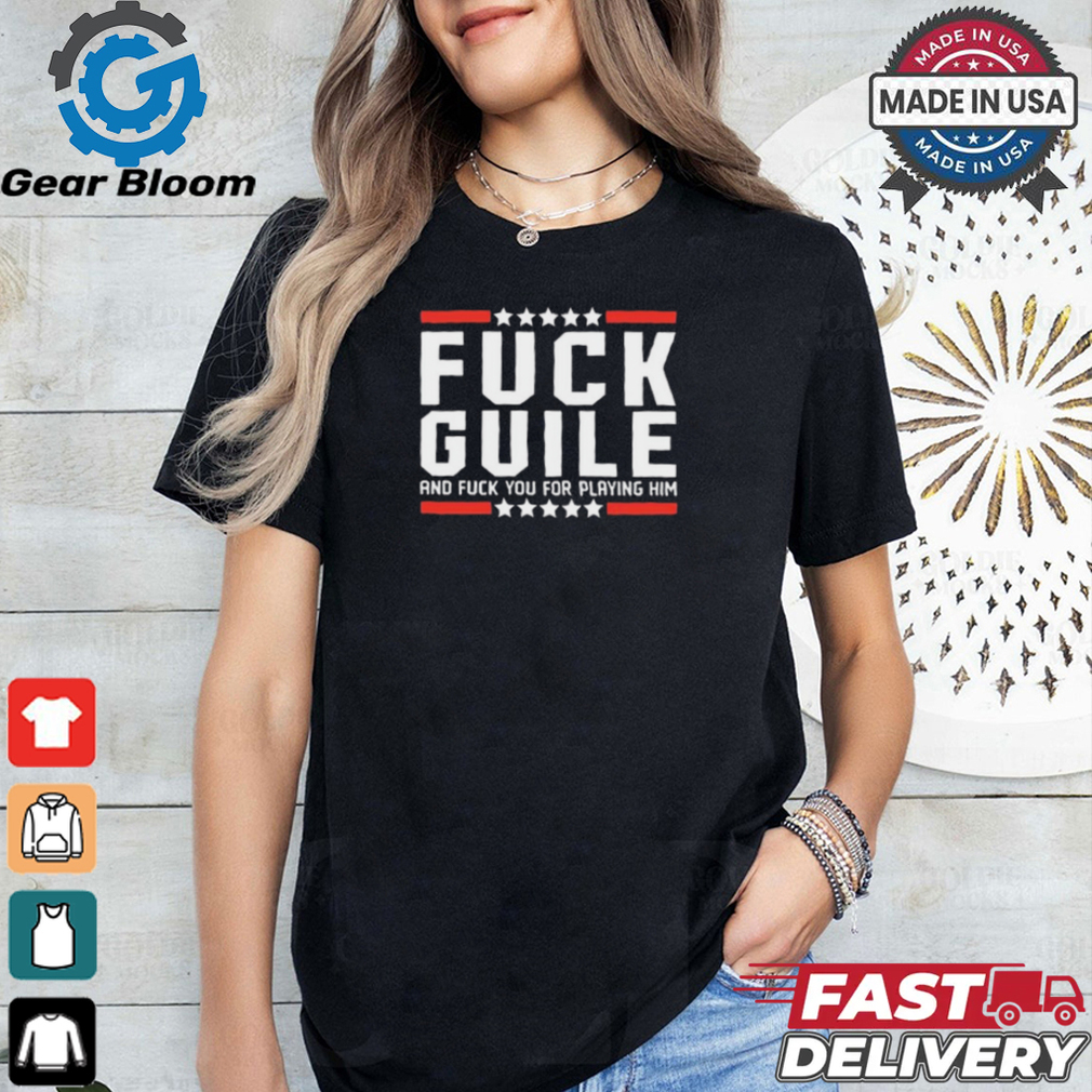 Fuck Guile And Fuck You For Playing Him t shirt Fuck Guile And Fuck You For Playing Him t shirt