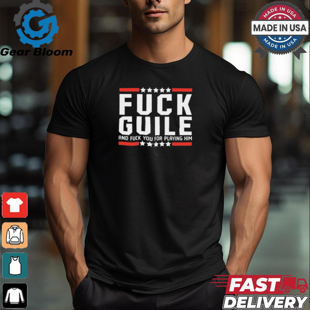 Fuck Guile And Fuck You For Playing Him t shirt Fuck Guile And Fuck You For Playing Him t shirt