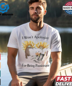 Funny I Won’t Apologize For Being Passionate Shirt