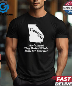 Georgia That’s Right They Made A Whole State For Georgia Shirt