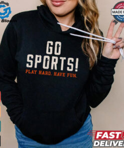 Go Sports! Play Hard. Have Fun. Shirt