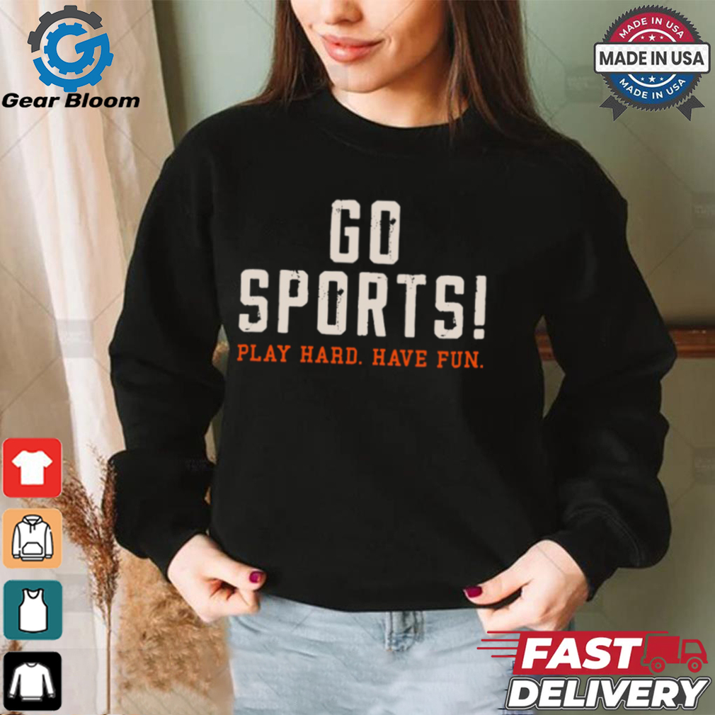 Go Sports! Play Hard. Have Fun. Shirt Go Sports! Play Hard. Have Fun. Shirt