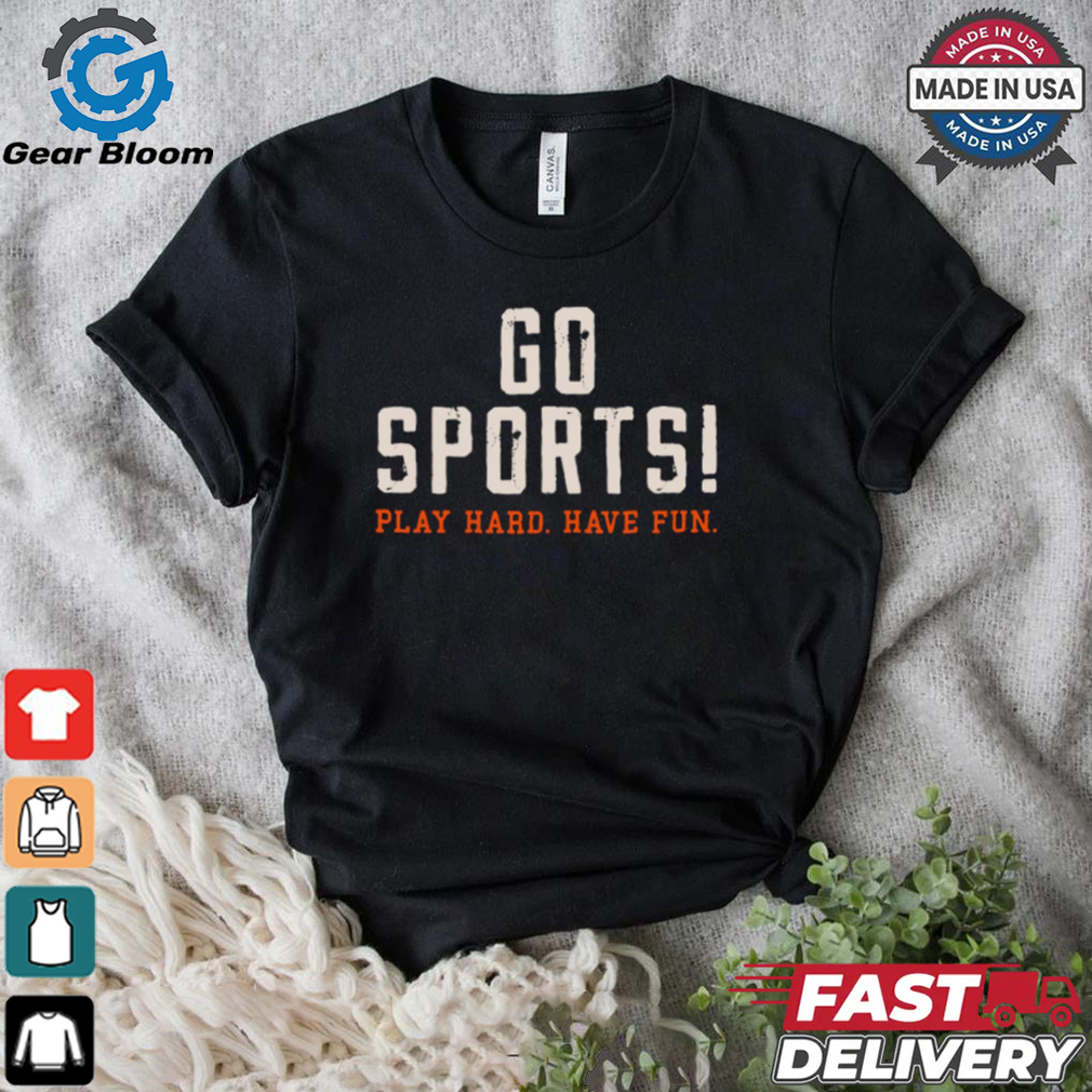 Go Sports! Play Hard. Have Fun. Shirt Go Sports! Play Hard. Have Fun. Shirt