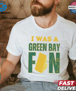 Green Bay Packers I was a Green Bay fan cheese shirt