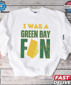 Green Bay Packers I was a Green Bay fan cheese shirt