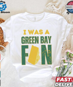 Green Bay Packers I was a Green Bay fan cheese shirt