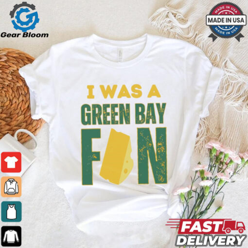 Green Bay Packers I was a Green Bay fan cheese shirt