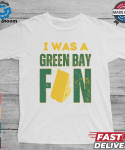 Green Bay Packers I was a Green Bay fan cheese shirt