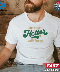 Green Bay Packers our coach is hotter than your coach shirt