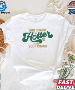 Green Bay Packers our coach is hotter than your coach shirt