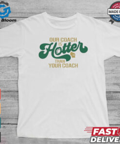 Green Bay Packers our coach is hotter than your coach shirt