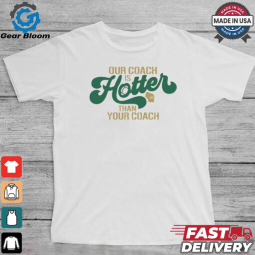 Green Bay Packers our coach is hotter than your coach shirt