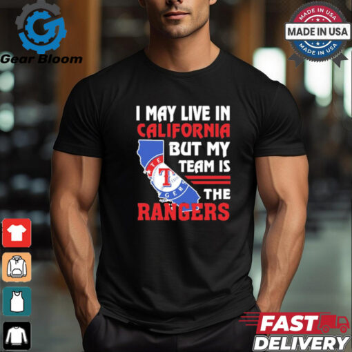 I May Live In California But My Team Is The Texas Rangers shirt