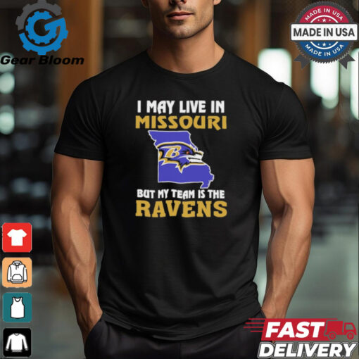 I May Live In Missouri But My Team Is The Baltimore Ravens shirt