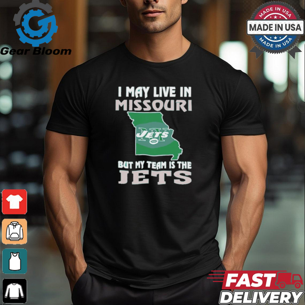 I May Live In Missouri But My Team Is The Jets shirt I May Live In Missouri But My Team Is The Jets shirt