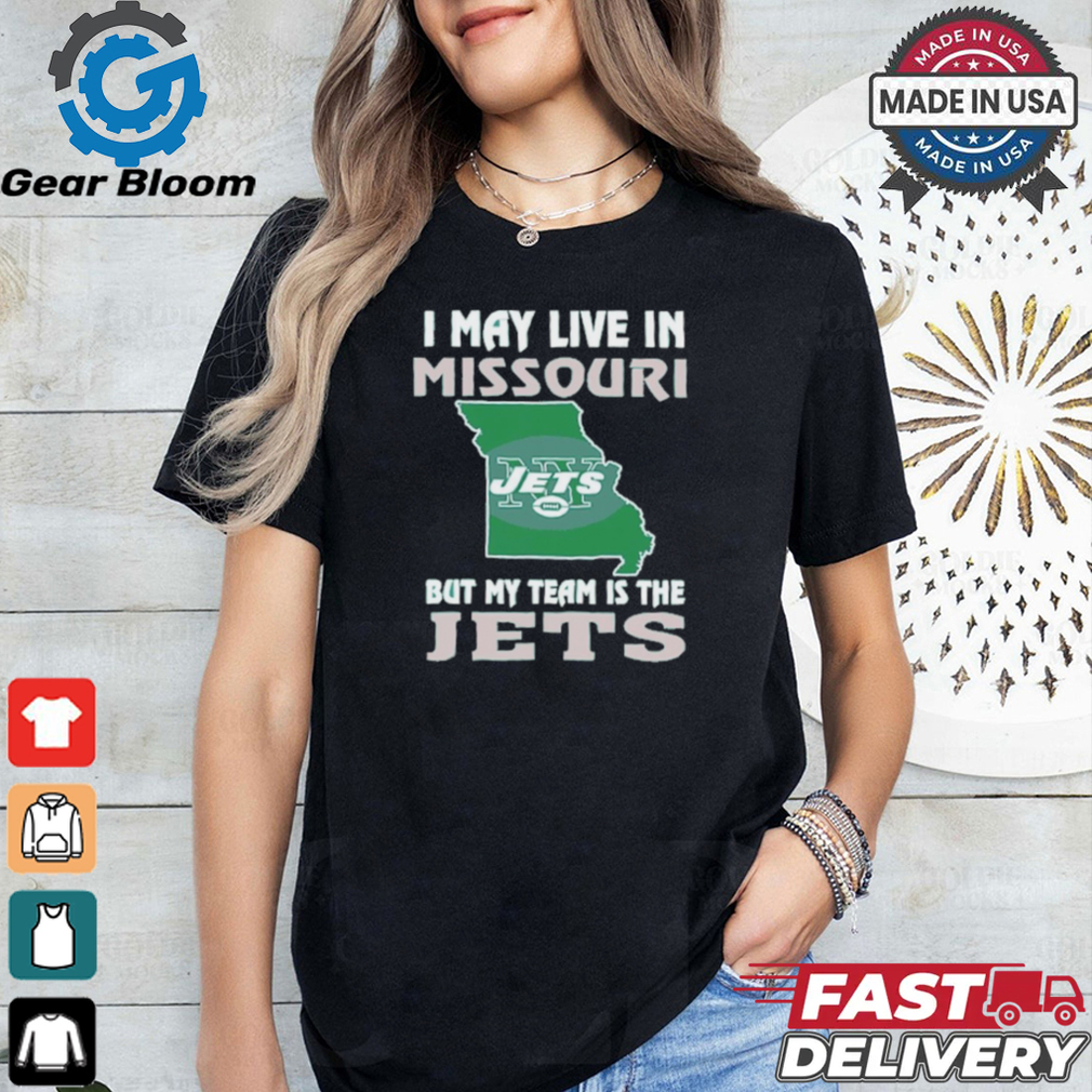 I May Live In Missouri But My Team Is The Jets shirt I May Live In Missouri But My Team Is The Jets shirt
