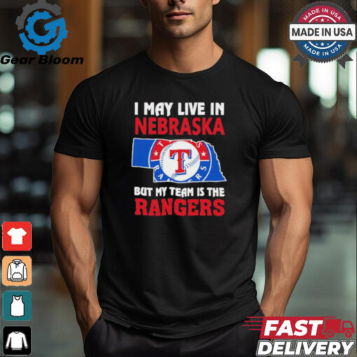 I May Live In Nebraska But My Team Is The Texas Rangers shirt
