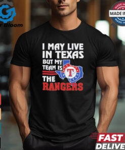 I May Live In Texas But My Team Is The Texas Rangers shirt